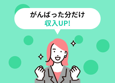 がんばった分だけ収入UP!!